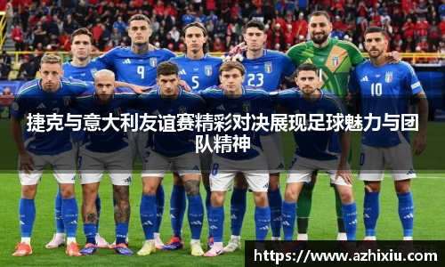 捷克与意大利友谊赛精彩对决展现足球魅力与团队精神