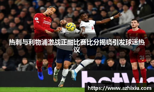 yy易游热刺与利物浦激战正酣比赛比分揭晓引发球迷热议